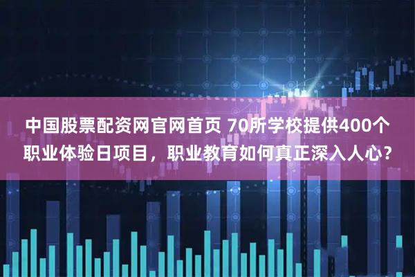 中国股票配资网官网首页 70所学校提供400个职业体验日项目,职业教育如何真正深入人心?