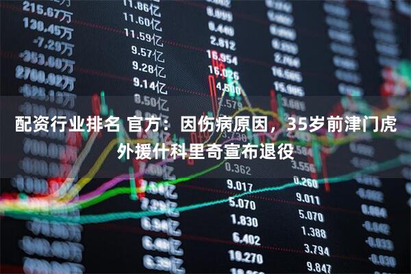 配资行业排名 官方：因伤病原因，35岁前津门虎外援什科里奇宣布退役
