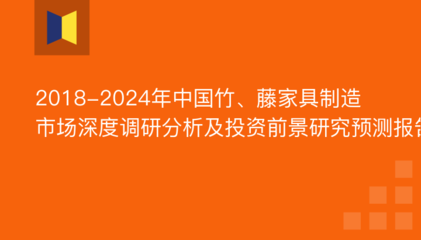 2018-2024年中国竹、藤家具制造市场深度调研分析及投资前景研究预测报告